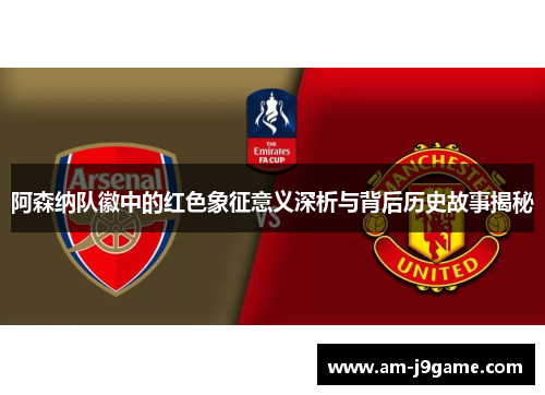 阿森纳队徽中的红色象征意义深析与背后历史故事揭秘