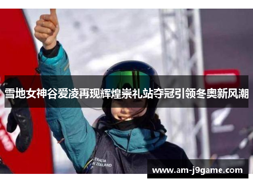 雪地女神谷爱凌再现辉煌崇礼站夺冠引领冬奥新风潮