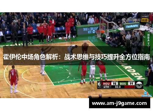 霍伊伦中场角色解析：战术思维与技巧提升全方位指南