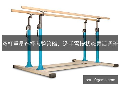 双杠重量选择考验策略，选手需按状态灵活调整