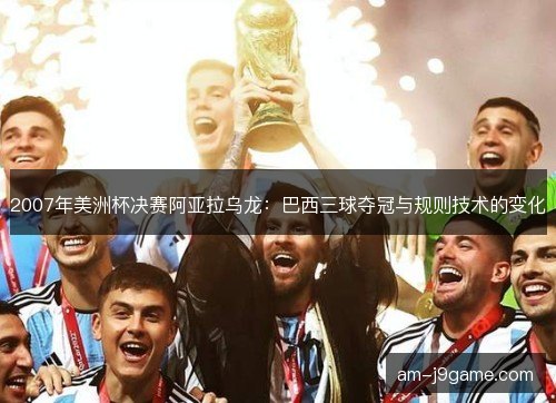 2007年美洲杯决赛阿亚拉乌龙：巴西三球夺冠与规则技术的变化